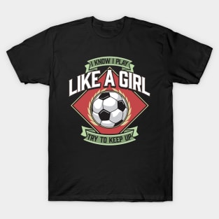 I Know I Play Like a Girl Try To Keep Up Soccer T-Shirt